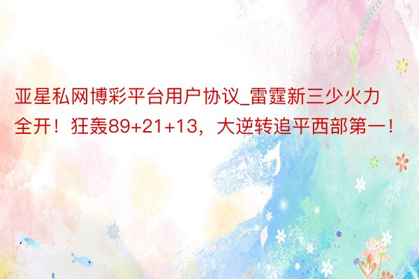 亚星私网博彩平台用户协议_雷霆新三少火力全开！狂轰89+21+13，大逆转追平西部第一！