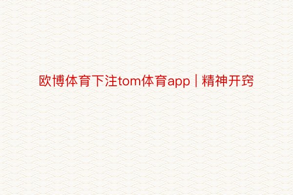 欧博体育下注tom体育app | 精神开窍