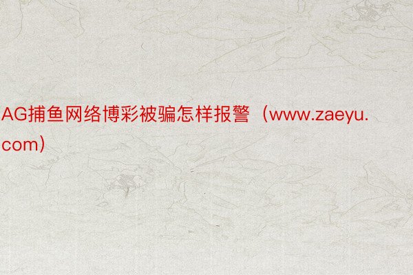 AG捕鱼网络博彩被骗怎样报警（www.zaeyu.com）