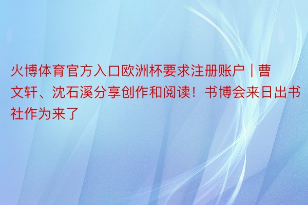 火博体育官方入口欧洲杯要求注册账户 | 曹文轩、沈石溪分享创作和阅读！书博会来日出书社作为来了