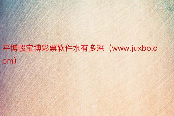 平博骰宝博彩票软件水有多深（www.juxbo.com）