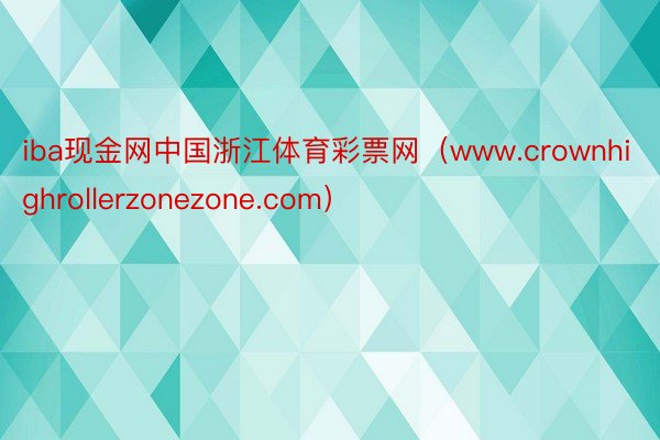 iba现金网中国浙江体育彩票网（www.crownhighrollerzonezone.com）