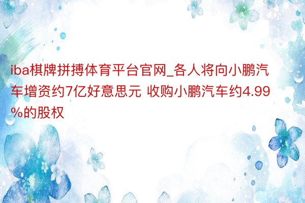 iba棋牌拼搏体育平台官网_各人将向小鹏汽车增资约7亿好意思元 收购小鹏汽车约4.99%的股权