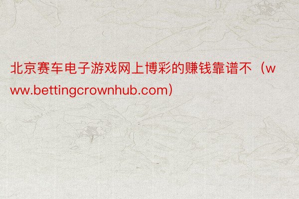 北京赛车电子游戏网上博彩的赚钱靠谱不（www.bettingcrownhub.com）