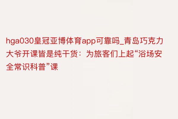 hga030皇冠亚博体育app可靠吗_青岛巧克力大爷开课皆是纯干货：为旅客们上起“浴场安全常识科普”课