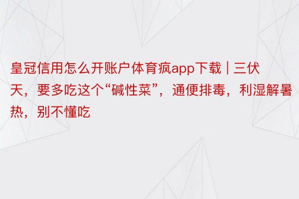 皇冠信用怎么开账户体育疯app下载 | 三伏天，要多吃这个“碱性菜”，通便排毒，利湿解暑热，别不懂吃