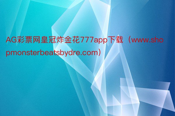 AG彩票网皇冠炸金花777app下载（www.shopmonsterbeatsbydre.com）