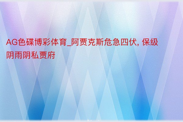 AG色碟博彩体育_阿贾克斯危急四伏, 保级阴雨阴私贾府