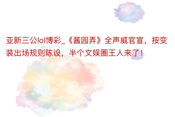 亚新三公lol博彩_《酱园弄》全声威官宣，按变装出场规则陈设，半个文娱圈王人来了！