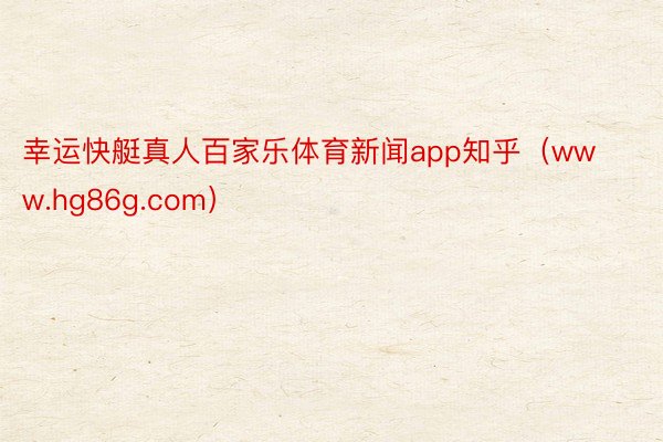 幸运快艇真人百家乐体育新闻app知乎（www.hg86g.com）