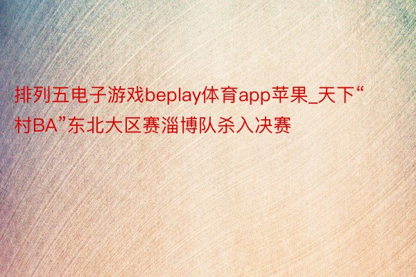 排列五电子游戏beplay体育app苹果_天下“村BA”东北大区赛淄博队杀入决赛