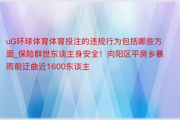 uG环球体育体育投注的违规行为包括哪些方面_保险群世东谈主身安全！向阳区平房乡暴雨前迂曲近1600东谈主