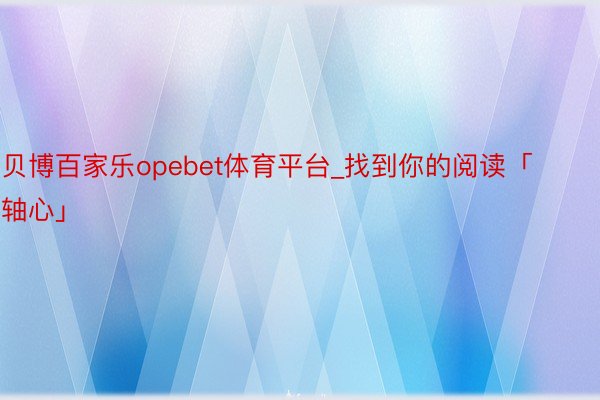 贝博百家乐opebet体育平台_找到你的阅读「轴心」