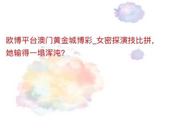 欧博平台澳门黄金城博彩_女密探演技比拼，她输得一塌浑沌？