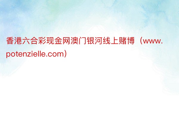 香港六合彩现金网澳门银河线上赌博（www.potenzielle.com）