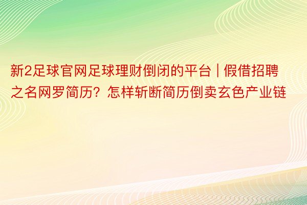 新2足球官网足球理财倒闭的平台 | 假借招聘之名网罗简历？怎样斩断简历倒卖玄色产业链