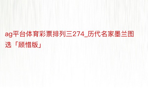 ag平台体育彩票排列三274_历代名家墨兰图选「顾惜版」