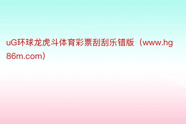 uG环球龙虎斗体育彩票刮刮乐错版（www.hg86m.com）