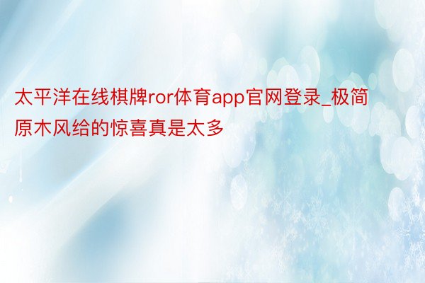 太平洋在线棋牌ror体育app官网登录_极简原木风给的惊喜真是太多