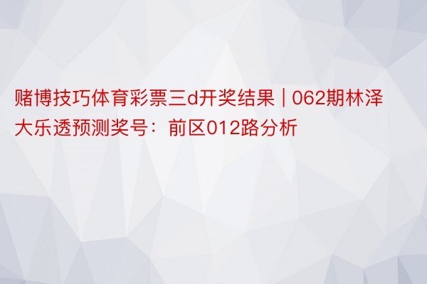赌博技巧体育彩票三d开奖结果 | 062期林泽大乐透预测奖号：前区012路分析