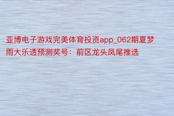 亚博电子游戏完美体育投资app_062期夏梦雨大乐透预测奖号：前区龙头凤尾推选