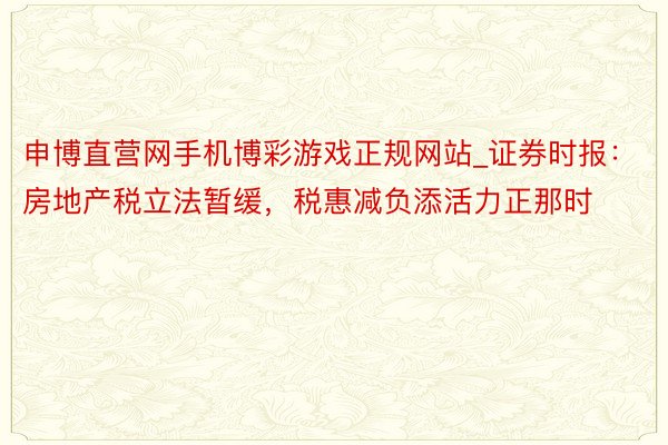 申博直营网手机博彩游戏正规网站_证券时报：房地产税立法暂缓，税惠减负添活力正那时