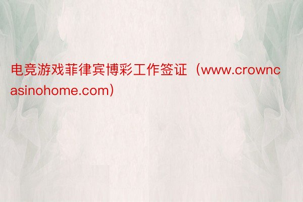 电竞游戏菲律宾博彩工作签证（www.crowncasinohome.com）