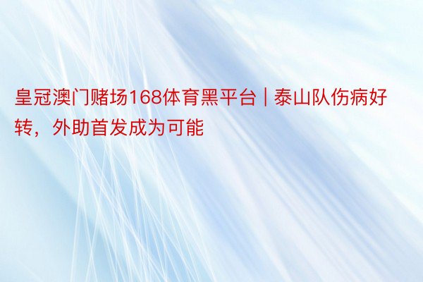 皇冠澳门赌场168体育黑平台 | 泰山队伤病好转，外助首发成为可能