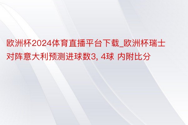 欧洲杯2024体育直播平台下载_欧洲杯瑞士对阵意大利预测进球数3, 4球 内附比分