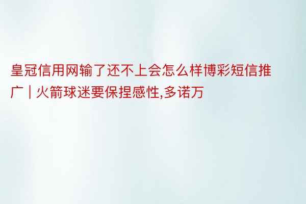 皇冠信用网输了还不上会怎么样博彩短信推广 | 火箭球迷要保捏感性,多诺万