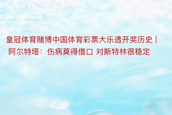 皇冠体育赌博中国体育彩票大乐透开奖历史 | 阿尔特塔：伤病莫得借口 对斯特林很稳定