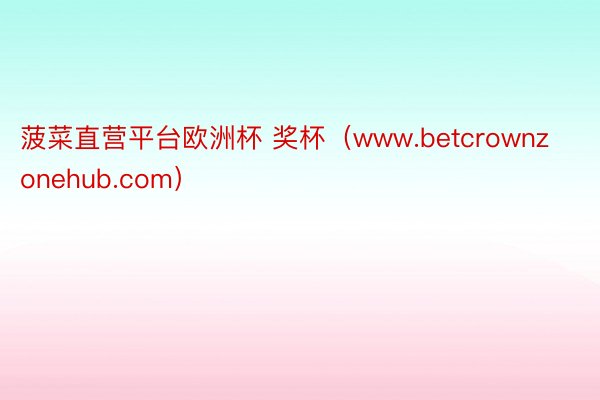 菠菜直营平台欧洲杯 奖杯（www.betcrownzonehub.com）