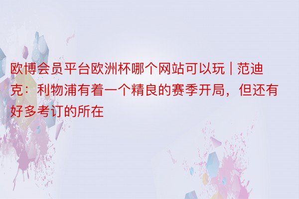 欧博会员平台欧洲杯哪个网站可以玩 | 范迪克：利物浦有着一个精良的赛季开局，但还有好多考订的所在