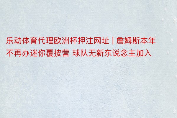乐动体育代理欧洲杯押注网址 | 詹姆斯本年不再办迷你覆按营 球队无新东说念主加入