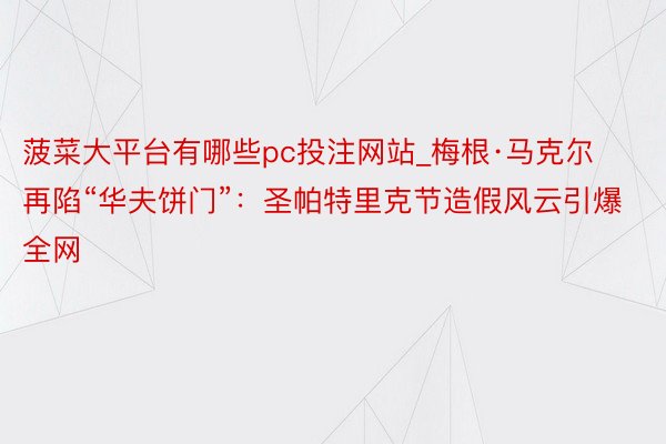 菠菜大平台有哪些pc投注网站_梅根·马克尔再陷“华夫饼门”：圣帕特里克节造假风云引爆全网