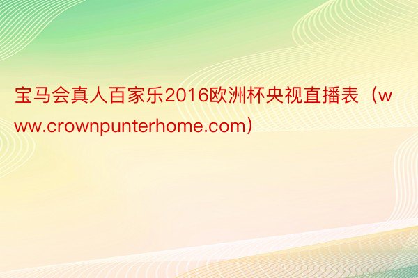 宝马会真人百家乐2016欧洲杯央视直播表（www.crownpunterhome.com）